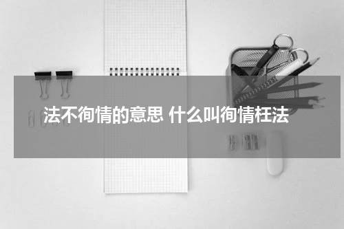 法不徇情的意思 什么叫徇情枉法