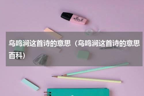 鸟鸣涧这首诗的意思（鸟鸣涧这首诗的意思百科）