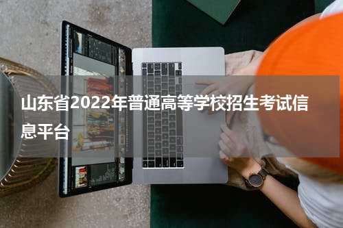 山东省2022年普通高等学校招生考试信息平台