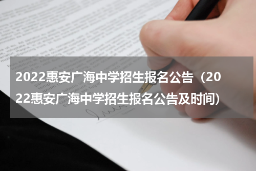 2022惠安广海中学招生报名公告（2022惠安广海中学招生报名公告及时间）