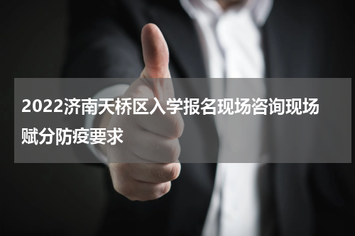 2022济南天桥区入学报名现场咨询现场赋分防疫要求