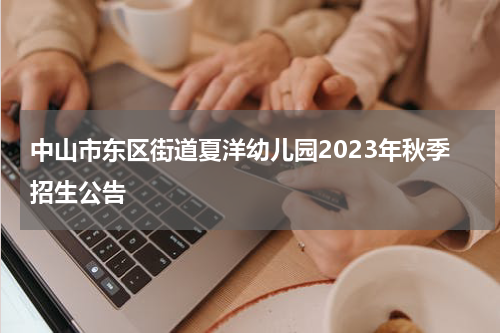 中山市东区街道夏洋幼儿园2023年秋季招生公告