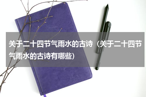 关于二十四节气雨水的古诗（关于二十四节气雨水的古诗有哪些）