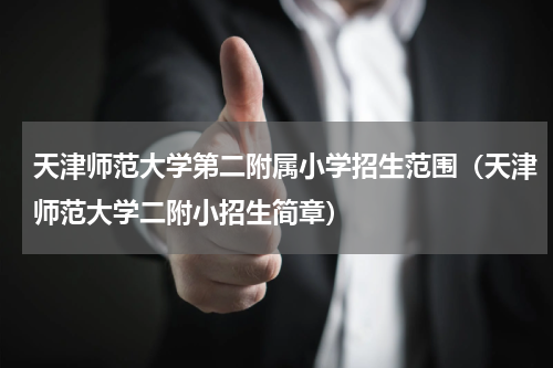 天津师范大学第二附属小学招生范围（天津师范大学二附小招生简章）
