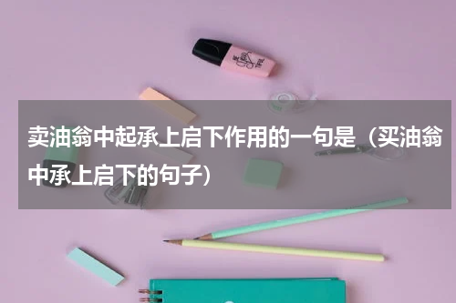 卖油翁中起承上启下作用的一句是（买油翁中承上启下的句子）