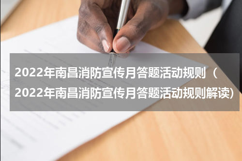 2022年南昌消防宣传月答题活动规则（2022年南昌消防宣传月答题活动规则解读）