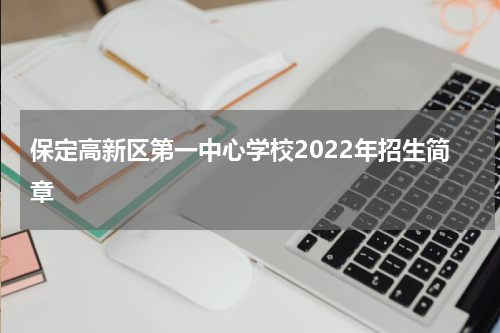 保定高新区第一中心学校2022年招生简章
