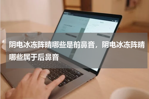 阴电冰冻阵晴哪些是前鼻音，阴电冰冻阵晴哪些属于后鼻音