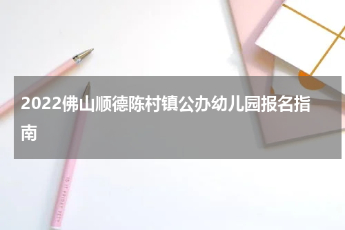 2022佛山顺德陈村镇公办幼儿园报名指南
