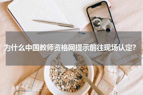 为什么中国教师资格网提示前往现场认定？