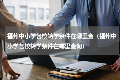 福州中小学各校转学条件在哪里查（福州中小学各校转学条件在哪里查询）