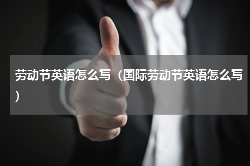 劳动节英语怎么写（国际劳动节英语怎么写）
