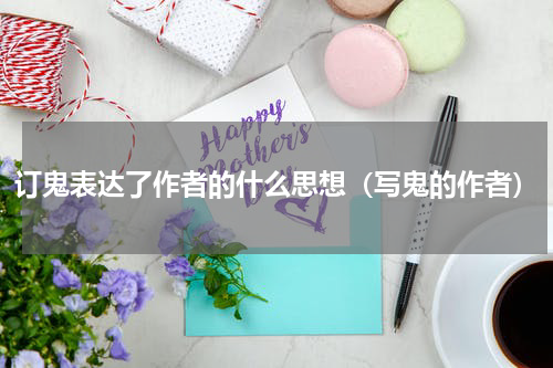 订鬼表达了作者的什么思想（写鬼的作者）