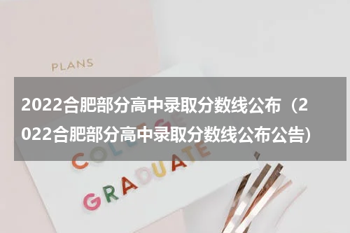 2022合肥部分高中录取分数线公布（2022合肥部分高中录取分数线公布公告）