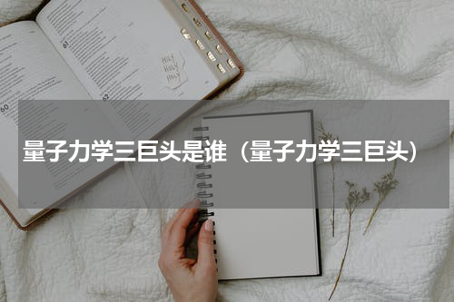 量子力学三巨头是谁（量子力学三巨头）