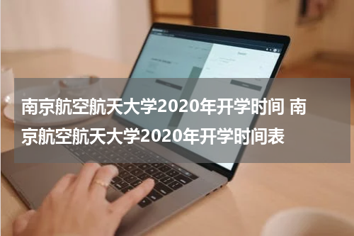 南京航空航天大学2020年开学时间 南京航空航天大学2020年开学时间表