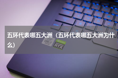五环代表哪五大洲（五环代表哪五大洲为什么）