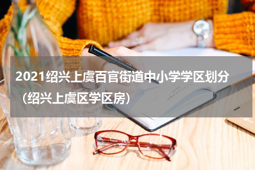 2021绍兴上虞百官街道中小学学区划分（绍兴上虞区学区房）