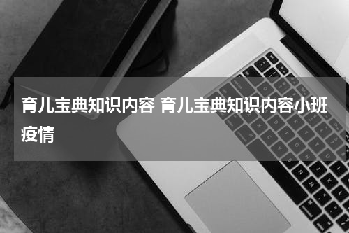 育儿宝典知识内容 育儿宝典知识内容小班疫情