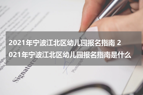 2021年宁波江北区幼儿园报名指南 2021年宁波江北区幼儿园报名指南是什么