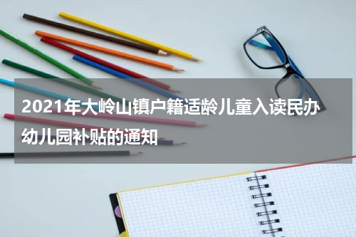 2021年大岭山镇户籍适龄儿童入读民办幼儿园补贴的通知