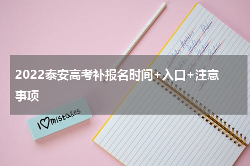2022泰安高考补报名时间+入口+注意事项