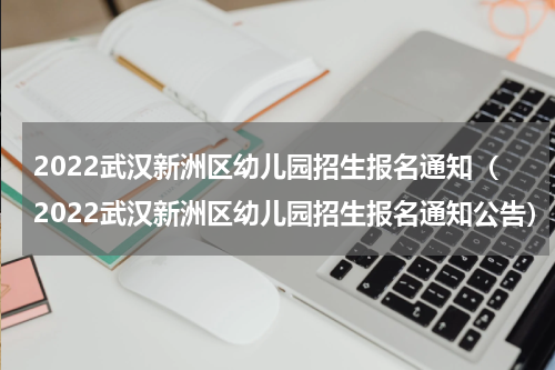 2022武汉新洲区幼儿园招生报名通知（2022武汉新洲区幼儿园招生报名通知公告）