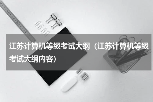 江苏计算机等级考试大纲（江苏计算机等级考试大纲内容）