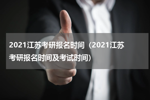 2021江苏考研报名时间（2021江苏考研报名时间及考试时间）