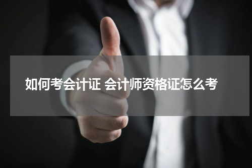 如何考会计证 会计师资格证怎么考