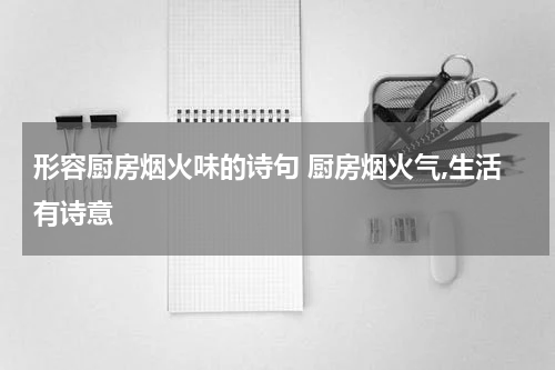 形容厨房烟火味的诗句 厨房烟火气,生活有诗意