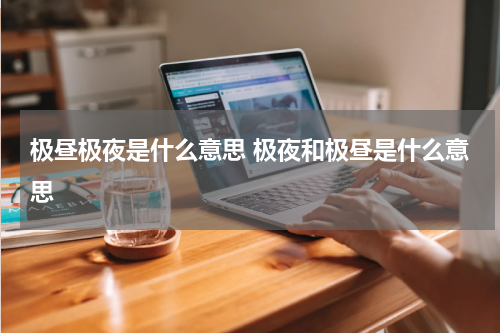 极昼极夜是什么意思 极夜和极昼是什么意思