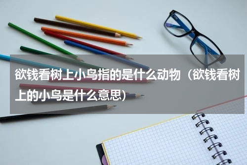 欲钱看树上小鸟指的是什么动物（欲钱看树上的小鸟是什么意思）