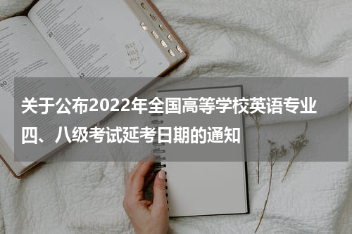 关于公布2022年全国高等学校英语专业四、八级考试延考日期的通知