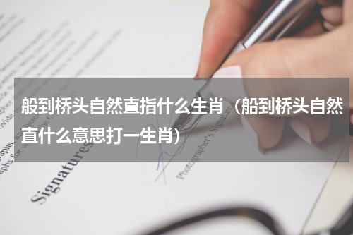 般到桥头自然直指什么生肖（船到桥头自然直什么意思打一生肖）