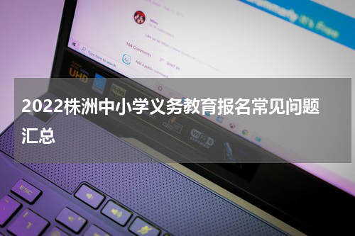 2022株洲中小学义务教育报名常见问题汇总