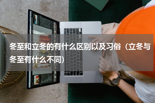 冬至和立冬的有什么区别以及习俗（立冬与冬至有什么不同）