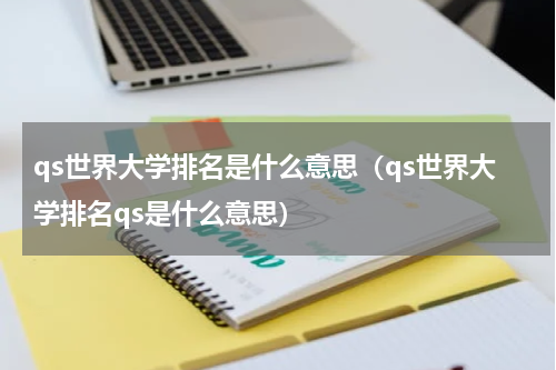 qs世界大学排名是什么意思（qs世界大学排名qs是什么意思）