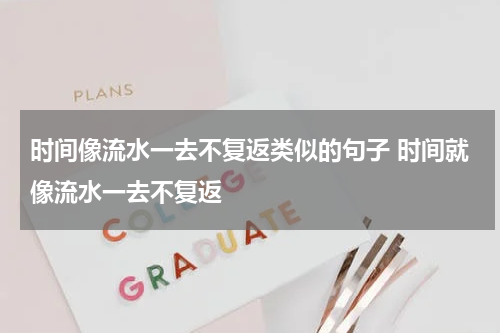 时间像流水一去不复返类似的句子 时间就像流水一去不复返
