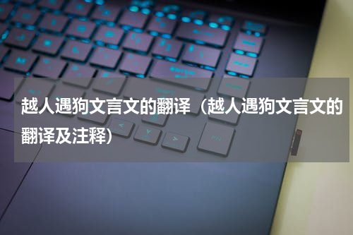 越人遇狗文言文的翻译（越人遇狗文言文的翻译及注释）