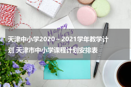 天津中小学2020～2021学年教学计划 天津市中小学课程计划安排表