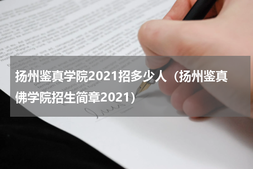 扬州鉴真学院2021招多少人（扬州鉴真佛学院招生简章2021）