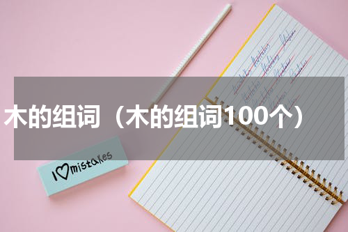 木的组词（木的组词100个）