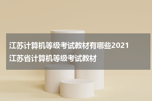 江苏计算机等级考试教材有哪些2021 江苏省计算机等级考试教材