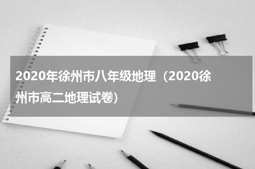 2020年徐州市八年级地理（2020徐州市高二地理试卷）