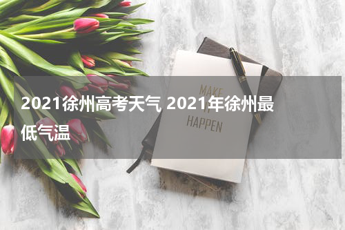 2021徐州高考天气 2021年徐州最低气温