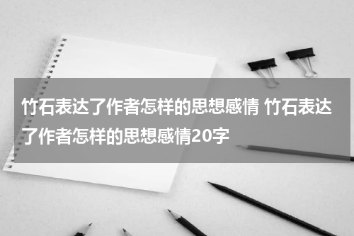 竹石表达了作者怎样的思想感情 竹石表达了作者怎样的思想感情20字