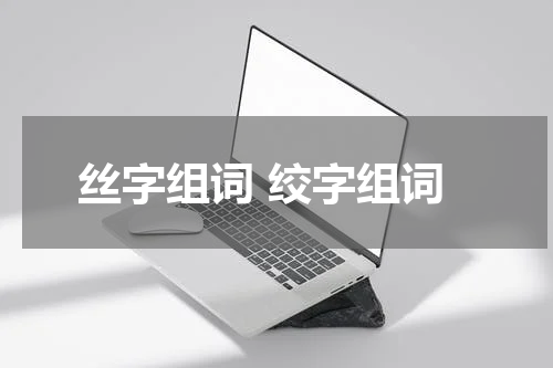 丝字组词 绞字组词