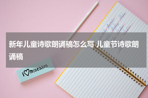 新年儿童诗歌朗诵稿怎么写 儿童节诗歌朗诵稿
