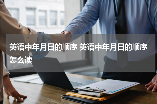 英语中年月日的顺序 英语中年月日的顺序怎么读